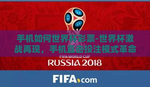 手机如何世界杯彩票-世界杯激战再现，手机直击投注模式革命——揭开移动互联网与彩票的激情碰撞