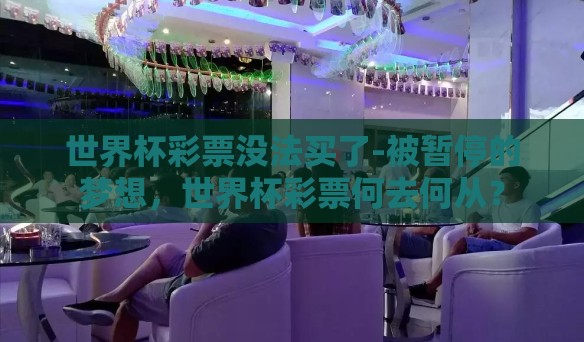 世界杯彩票没法买了-被暂停的梦想，世界杯彩票何去何从？
