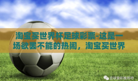 淘宝买世界杯足球彩票-这是一场欲罢不能的热闹，淘宝买世界杯足球彩票的背后故事