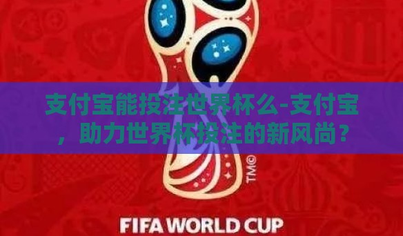 支付宝能投注世界杯么-支付宝,助力世界杯投注的新风尚? 支付宝能投注世界杯么-支付宝,助力世界杯投注的新风尚?