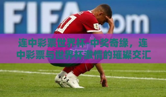 连中彩票世界杯-中奖奇缘，连中彩票与世界杯激情的璀璨交汇