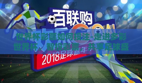世界杯彩票如何投注-走进多彩世界杯，智投彩票，共享足球盛宴的乐趣