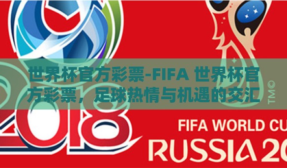 世界杯官方彩票-FIFA 世界杯官方彩票,足球热情与机遇的交汇 世界杯官方彩票-FIFA 世界杯官方彩票,足球热情与机遇的交汇