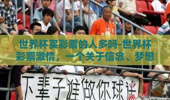 世界杯买彩票的人多吗-世界杯彩票激情，一个关于信念、梦想与数字的故事