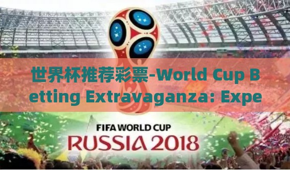 世界杯推荐彩票-World Cup Betting Extravaganza: Expert Insights and Tips on Thrilling Markets
