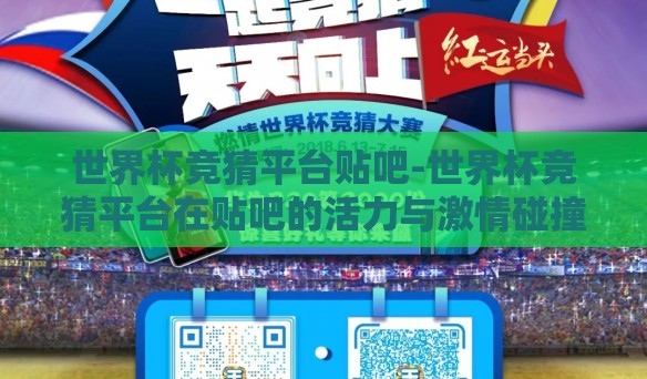 世界杯竞猜平台贴吧-世界杯竞猜平台在贴吧的活力与激情碰撞——球迷的另一维战场 世界杯竞猜平台贴吧-世界杯竞猜平台在贴吧的活力与激情碰撞——球迷的另一维战场