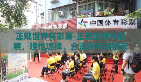 正规世界杯彩票-正规世界杯彩票，理性选择、合法参与与繁荣体育文化的桥梁