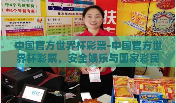 中国官方世界杯彩票-中国官方世界杯彩票，安全娱乐与国家彩民的激情碰撞