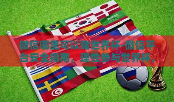 微信哪里可以赌世界杯-微信平台安全指南,理性参与世界杯,远离赌博陷阱 微信哪里可以赌世界杯-微信平台安全指南,理性参与世界杯,远离赌博陷阱