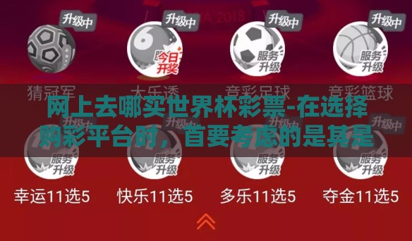 网上去哪买世界杯彩票-在选择购彩平台时，首要考虑的是其是否为官方认证或受国家/地区相关监管机构批准，这直接关联到交易的公正性与资金的安全性。投注前务必确认平台正规性，不仅避免上当受骗，也能在合法合规的前提下畅享竞猜乐趣