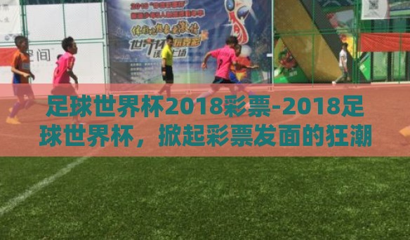 足球世界杯2018彩票-2018足球世界杯，掀起彩票发面的狂潮