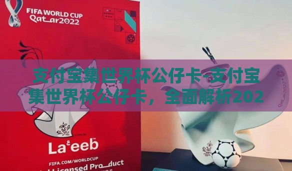 支付宝集世界杯公仔卡-支付宝集世界杯公仔卡，全面解析2022卡塔尔世界杯的娱乐新风尚