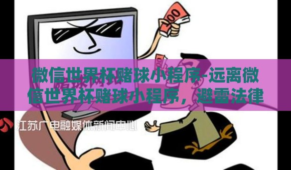 微信世界杯赌球小程序-远离微信世界杯赌球小程序，避雷法律与道德的灰色地带
