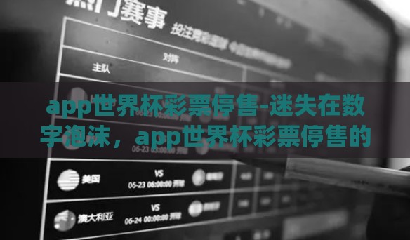 app世界杯彩票停售-迷失在数字泡沫,app世界杯彩票停售的背后审视 app世界杯彩票停售-迷失在数字泡沫,app世界杯彩票停售的背后审视