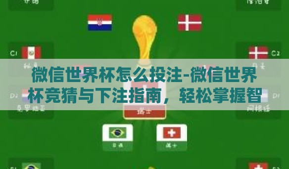 微信世界杯怎么投注-微信世界杯竞猜与下注指南，轻松掌握智慧投注技巧