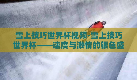 雪上技巧世界杯视频-雪上技巧世界杯——速度与激情的银色盛宴