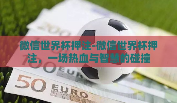微信世界杯押注-微信世界杯押注,一场热血与智慧的碰撞 微信世界杯押注-微信世界杯押注,一场热血与智慧的碰撞