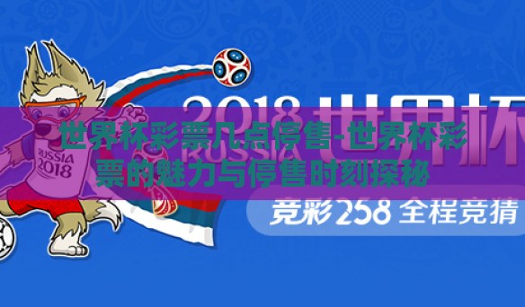 世界杯彩票几点停售-世界杯彩票的魅力与停售时刻探秘
