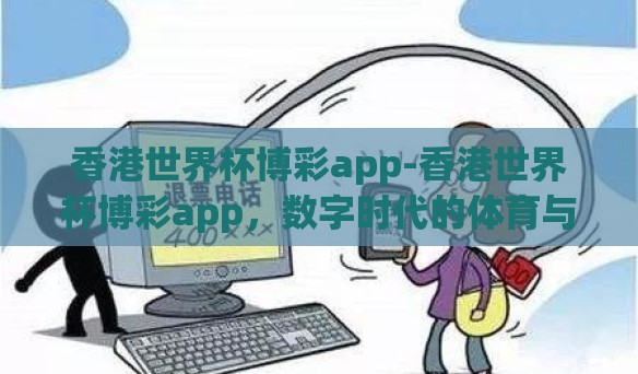 香港世界杯博彩app-香港世界杯博彩app,数字时代的体育与娱乐新风尚 香港世界杯博彩app-香港世界杯博彩app,数字时代的体育与娱乐新风尚